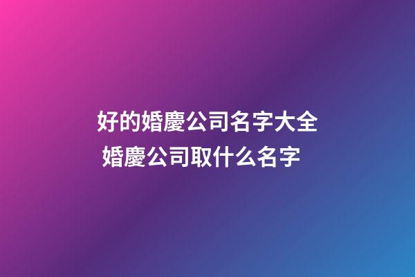 好的婚慶公司名字大全 婚慶公司取什么名字-第1張-公司起名-玄機(jī)派
